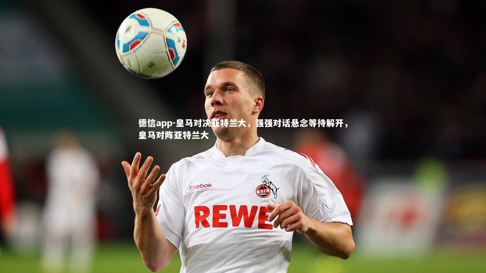 皇马对决亚特兰大,强强对话悬念等待解开,皇马对阵亚特兰大