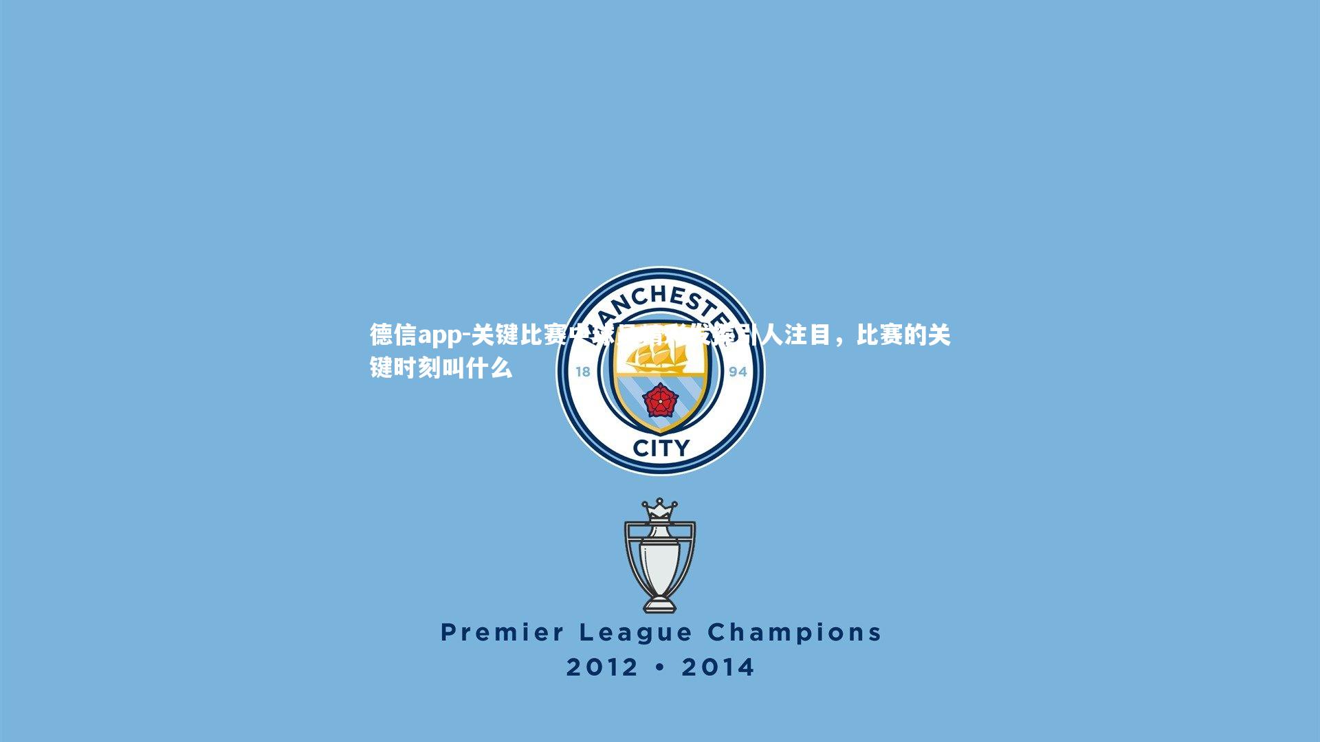 德信app-关键比赛中球员精彩发挥引人注目，比赛的关键时刻叫什么