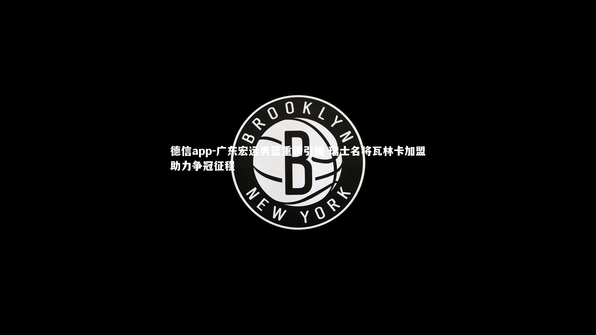 广东宏远男篮重磅引援 瑞士名将瓦林卡加盟助力争冠征程