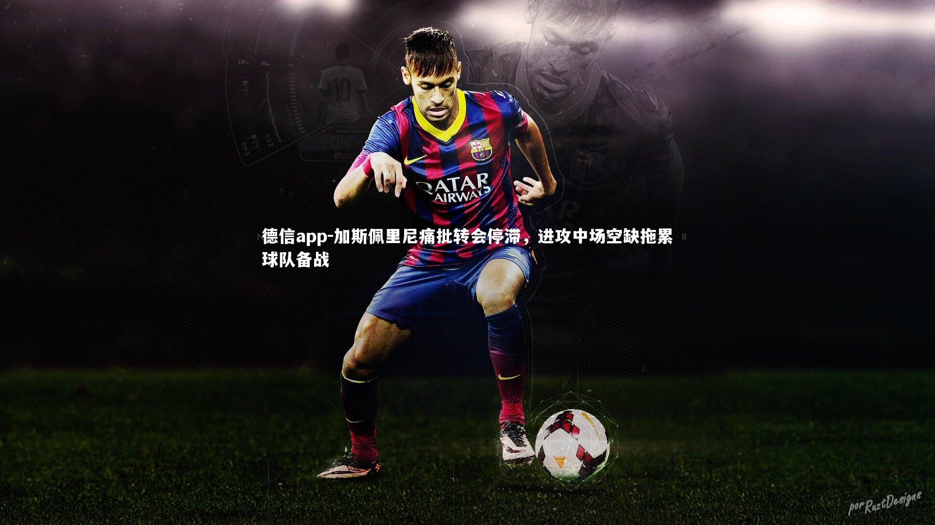 德信app-加斯佩里尼痛批转会停滞，进攻中场空缺拖累球队备战